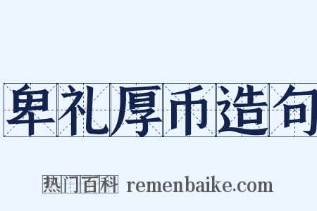 卑礼厚币造句是什么意思的图片